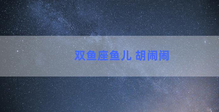 双鱼座鱼儿 胡闹闹